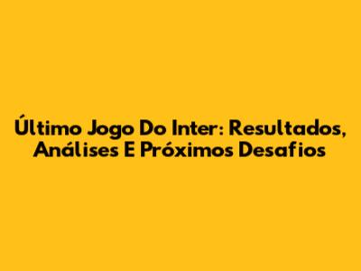 Último Jogo Do Inter: Resultados, Análises E Próximos Desafios