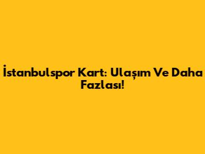 İstanbulspor Kart: Ulaşım Ve Daha Fazlası!