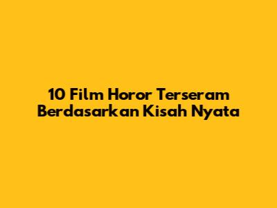 10 Film Horor Terseram Berdasarkan Kisah Nyata