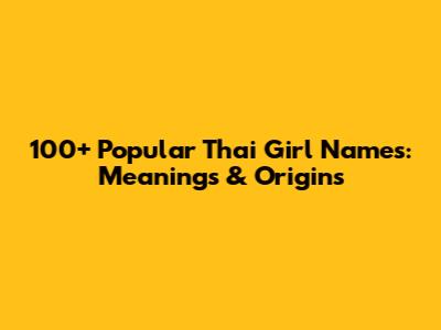 100+ Popular Thai Girl Names: Meanings & Origins