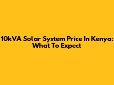 10kVA Solar System Price In Kenya: What To Expect