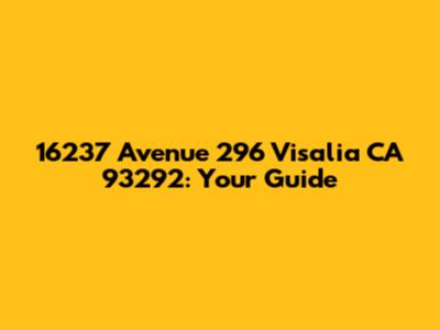 16237 Avenue 296 Visalia CA 93292: Your Guide