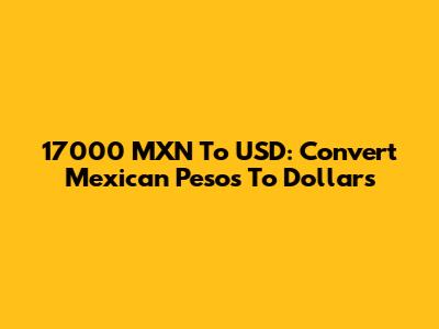 17000 MXN To USD: Convert Mexican Pesos To Dollars