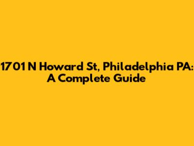 1701 N Howard St, Philadelphia PA: A Complete Guide