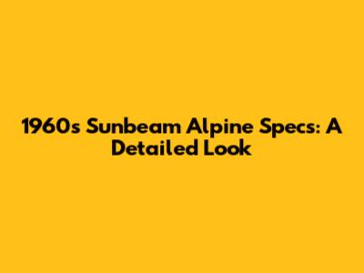 1960s Sunbeam Alpine Specs: A Detailed Look