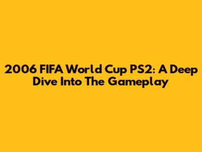 2006 FIFA World Cup PS2: A Deep Dive Into The Gameplay