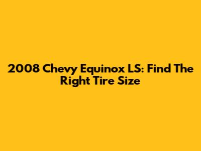 2008 Chevy Equinox LS: Find The Right Tire Size
