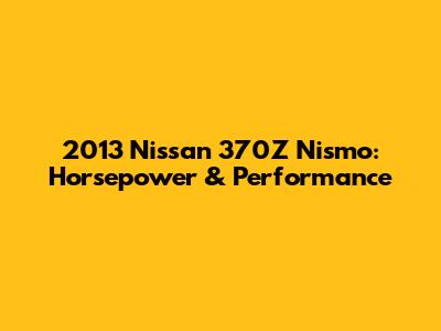 2013 Nissan 370Z Nismo: Horsepower & Performance