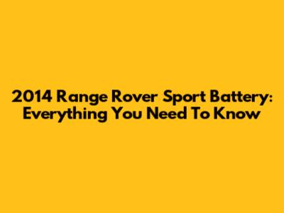 2014 Range Rover Sport Battery: Everything You Need To Know
