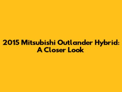 2015 Mitsubishi Outlander Hybrid: A Closer Look