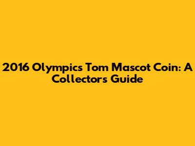 2016 Olympics Tom Mascot Coin: A Collector's Guide