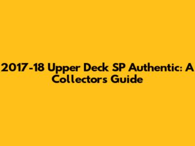 2017-18 Upper Deck SP Authentic: A Collector's Guide