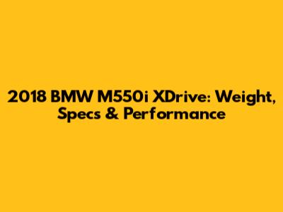 2018 BMW M550i XDrive: Weight, Specs & Performance
