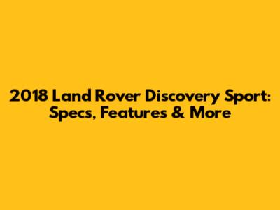 2018 Land Rover Discovery Sport: Specs, Features & More