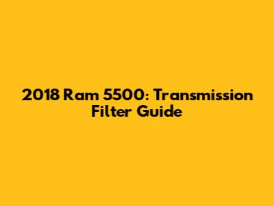 2018 Ram 5500: Transmission Filter Guide