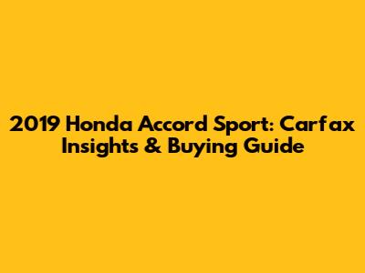 2019 Honda Accord Sport: Carfax Insights & Buying Guide