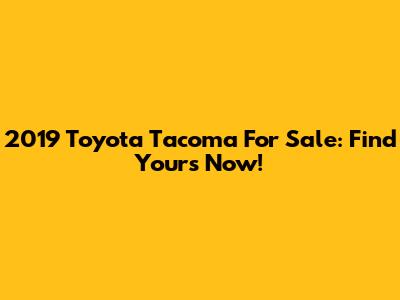 2019 Toyota Tacoma For Sale: Find Yours Now!