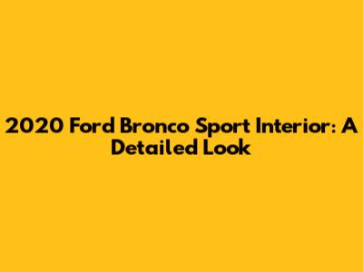 2020 Ford Bronco Sport Interior: A Detailed Look