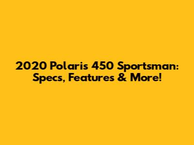 2020 Polaris 450 Sportsman: Specs, Features & More!
