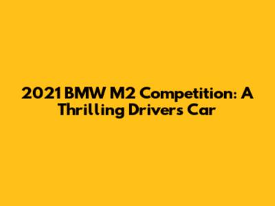 2021 BMW M2 Competition: A Thrilling Driver's Car