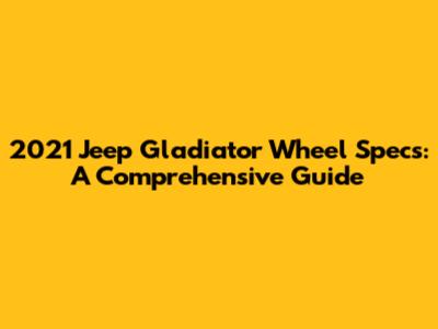 2021 Jeep Gladiator Wheel Specs: A Comprehensive Guide
