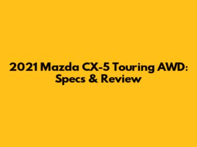 2021 Mazda CX-5 Touring AWD: Specs & Review