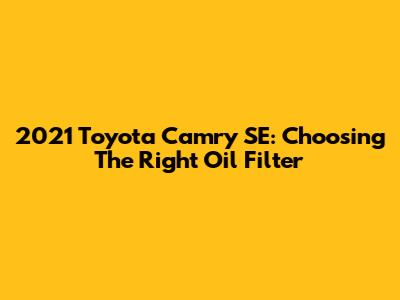 2021 Toyota Camry SE: Choosing The Right Oil Filter