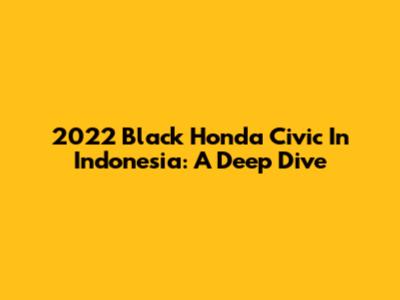 2022 Black Honda Civic In Indonesia: A Deep Dive