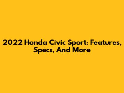 2022 Honda Civic Sport: Features, Specs, And More