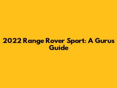 2022 Range Rover Sport: A Guru's Guide