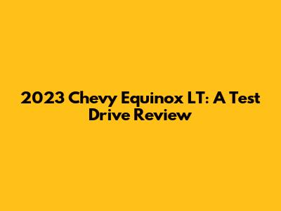 2023 Chevy Equinox LT: A Test Drive Review