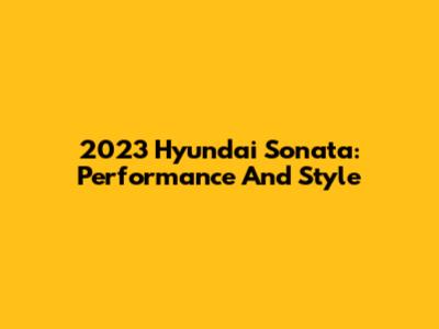 2023 Hyundai Sonata: Performance And Style