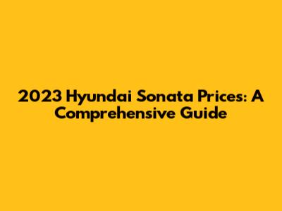 2023 Hyundai Sonata Prices: A Comprehensive Guide