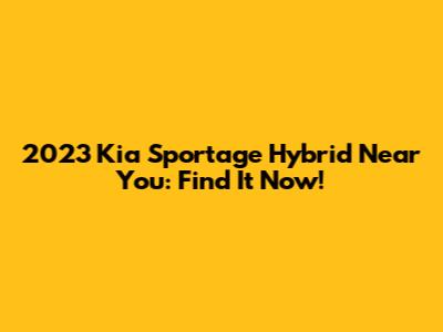 2023 Kia Sportage Hybrid Near You: Find It Now!