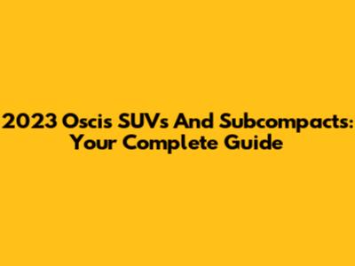 2023 Oscis SUVs And Subcompacts: Your Complete Guide