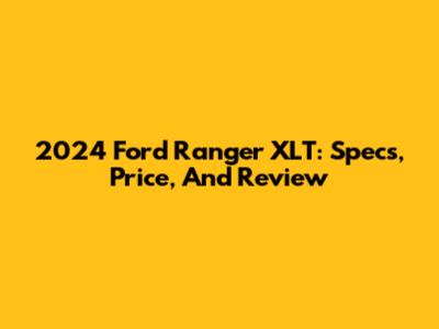 2024 Ford Ranger XLT: Specs, Price, And Review