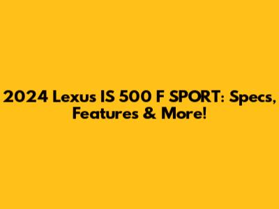 2024 Lexus IS 500 F SPORT: Specs, Features & More!