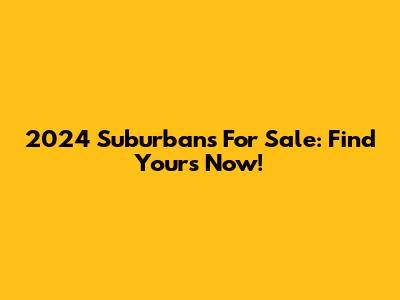 2024 Suburbans For Sale: Find Yours Now!