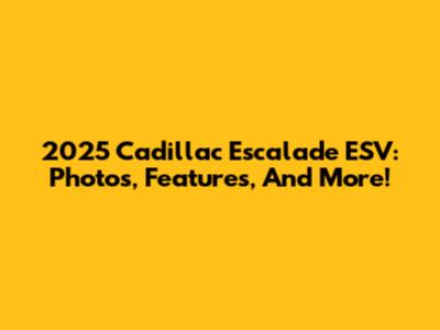 2025 Cadillac Escalade ESV: Photos, Features, And More!
