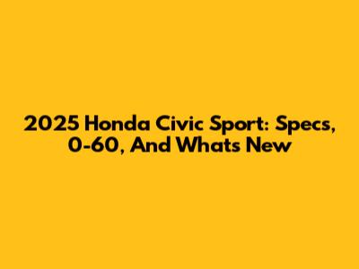 2025 Honda Civic Sport: Specs, 0-60, And What's New