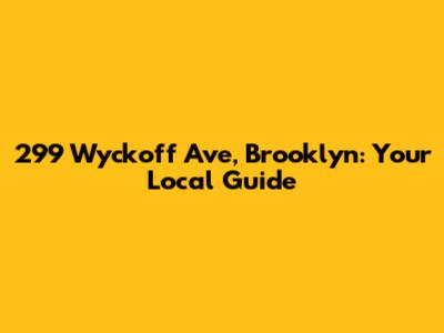 299 Wyckoff Ave, Brooklyn: Your Local Guide