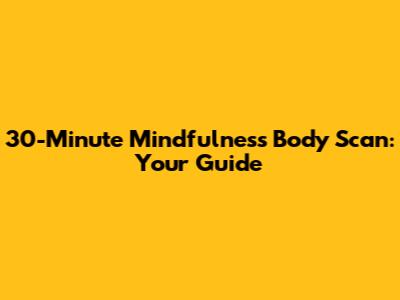 30-Minute Mindfulness Body Scan: Your Guide