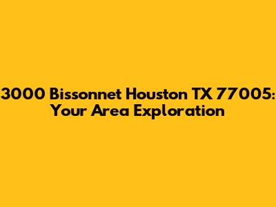 3000 Bissonnet Houston TX 77005: Your Area Exploration