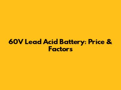 60V Lead Acid Battery: Price & Factors