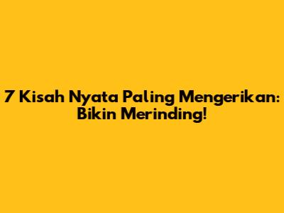 7 Kisah Nyata Paling Mengerikan: Bikin Merinding!