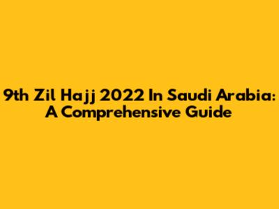 9th Zil Hajj 2022 In Saudi Arabia: A Comprehensive Guide