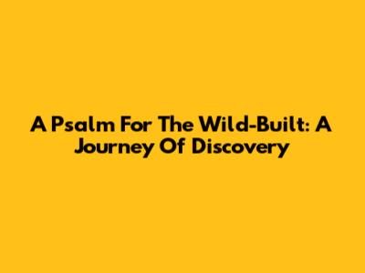 A Psalm For The Wild-Built: A Journey Of Discovery