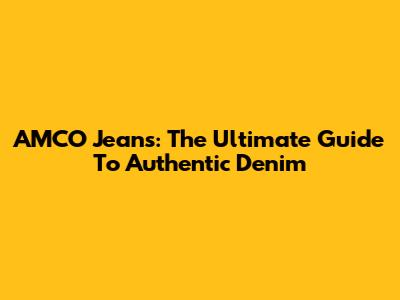 AMCO Jeans: The Ultimate Guide To Authentic Denim