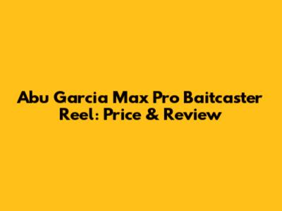 Abu Garcia Max Pro Baitcaster Reel: Price & Review
