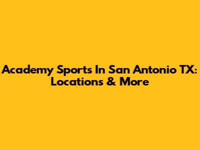 Academy Sports In San Antonio TX: Locations & More